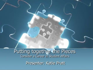 Putting together the PiecesConsider a Career in Student Affairs Presenter: Katie Pratt 
