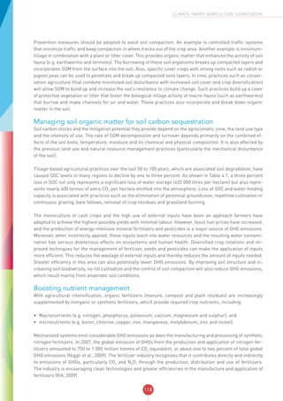 118
CLIMATE-SMART AGRICULTURE SOURCEBOOK
Prevention measures should be adopted to avoid soil compaction. An example is controlled traffic systems
that minimize traffic and keep compaction in wheel tracks out of the crop area. Another example is minimum-
tillage in combination with a plant or litter cover. This provides organic matter that enhances the activity of soil
fauna (e.g. earthworms and termites). The burrowing of these soil organisms breaks up compacted layers and
incorporates SOM from the surface into the soil. Also, specific cover crops with strong roots such as radish or
pigeon peas can be used to penetrate and break up compacted soils layers. In time, practices such as conser-
vation agriculture (that combine minimized soil disturbance with increased soil cover and crop diversification)
will allow SOM to build up and increase the soil’s resilience to climate change. Such practices build up a cover
of protective vegetation or litter that foster the biological-tillage activity of macro-fauna (such as earthworms)
that burrow and make channels for air and water. These practices also incorporate and break down organic
matter in the soil.
Managing soil organic matter for soil carbon sequestration
Soil carbon stocks and the mitigation potential they provide depend on the agroclimatic zone, the land use type
and the intensity of use. The rate of SOM decomposition and turnover depends primarily on the combined ef-
fects of the soil biota, temperature, moisture and its chemical and physical composition. It is also affected by
the previous land use and natural resource management practices (particularly the mechanical disturbance
of the soil).
Tillage-based agricultural practices over the last 50 to 100 years, which are associated soil degradation, have
caused SOC levels in many regions to decline by one to three percent. As shown in Table 4.1, a three percent
loss in SOC not only represents a significant loss of water storage (432 000 litres per hectare) but also repre-
sents nearly 400 tonnes of extra CO2
per hectare emitted into the atmosphere. Loss of SOC and water holding
capacity is associated with practices such as the elimination of perennial groundcover, repetitive cultivation or
continuous grazing, bare fallows, removal of crop residues and grassland burning.
The monoculture of cash crops and the high use of external inputs have been an approach farmers have
adopted to achieve the highest possible yields with minimal labour. However, fossil fuel prices have increased,
and the production of energy-intensive mineral fertilizers and pesticides is a major source of GHG emissions.
Moreover, when incorrectly applied, these inputs leach into water resources and the resulting water contami-
nation has serious deleterious effects on ecosystems and human health. Diversified crop rotations and im-
proved techniques for the management of fertilizer, seeds and pesticides can make the application of inputs
more efficient. This reduces the wastage of external inputs and thereby reduces the amount of inputs needed.
Greater efficiency in this area can also potentially lower GHG emissions. By improving soil structure and in-
creasing soil biodiversity, no-till cultivation and the control of soil compaction will also reduce GHG emissions,
which result mainly from anaerobic soil conditions.
Boosting nutrient management
With agricultural intensification, organic fertilizers (manure, compost and plant residues) are increasingly
supplemented by inorganic or synthetic fertilizers, which provide required crop nutrients, including:
•	 Macronutrients (e.g. nitrogen, phosphorus, potassium, calcium, magnesium and sulphur); and
•	 micronutrients (e.g. boron, chlorine, copper, iron, manganese, molybdenum, zinc and nickel).
Mechanized systems emit considerable GHG emissions as does the manufacturing and processing of synthetic
nitrogen fertilizers. In 2007, the global emission of GHGs from the production and application of nitrogen fer-
tilizers amounted to 750 to 1 080 million tonnes of CO2
equivalent, or about one to two percent of total global
GHG emissions (Niggli et al., 2009). The fertilizer industry recognizes that it contributes directly and indirectly
to emissions of GHGs, particularly CO2
and N2
O, through the production, distribution and use of fertilizers.
The industry is encouraging clean technologies and greater efficiencies in the manufacture and application of
fertilizers (IFA, 2009).
 