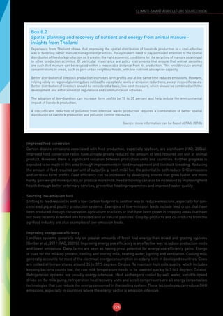 226
CLIMATE-SMART AGRICULTURE SOURCEBOOK
Improved feed conversion
Carbon dioxide emissions associated with feed production, especially soybean, are significant (FAO, 2006a).
Improved feed conversion ratios have already greatly reduced the amount of feed required per unit of animal
product. However, there is significant variation between production units and countries. Further progress is
expected to be made in this area through improvements in feed management and livestock breeding. Reducing
the amount of feed required per unit of output (e.g. beef, milk) has the potential to both reduce GHG emissions
and increase farm profits. Feed efficiency can be increased by developing breeds that grow faster, are more
hardy, gain weight more quickly, or produce more milk. Feed efficiency can also be increased by improving herd
health through better veterinary services, preventive health programmes and improved water quality.
Sourcing low-emission feed
Shifting to feed resources with a low-carbon footprint is another way to reduce emissions, especially for con-
centrated pig and poultry production systems. Examples of low-emission feeds include feed crops that have
been produced through conservation agriculture practices or that have been grown in cropping areas that have
not been recently extended into forested land or natural pastures. Crop by-products and co-products from the
agrifood industry are also examples of low-emission feeds.
Improving energy use efficiency
Landless systems generally rely on greater amounts of fossil fuel energy than mixed and grazing systems
(Gerber et al., 2011: FAO, 2009b). Improving energy use efficiency is an effective way to reduce production costs
and lower emissions. Dairy farms are seen as having great potential for energy use efficiency gains. Energy
is used for the milking process, cooling and storing milk, heating water, lighting and ventilation. Cooling milk
generally accounts for most of the electrical energy consumption on a dairy farm in developed countries. Cows
are milked at temperatures around 35 to 37.5 degrees Celsius. To maintain high milk quality, which includes
keeping bacteria counts low, the raw milk temperature needs to be lowered quickly to 3 to 4 degrees Celsius.
Refrigeration systems are usually energy-intensive. Heat exchangers cooled by well water, variable-speed
drives on the milk pump, refrigeration heat recovery units and scroll compressors are all energy conservation
technologies that can reduce the energy consumed in the cooling system. These technologies can reduce GHG
emissions, especially in countries where the energy sector is emission intensive.
Box 8.2
Spatial planning and recovery of nutrient and energy from animal manure -
insights from Thailand
Experience from Thailand shows that improving the spatial distribution of livestock production is a cost-effective
way of fostering better manure management practices. Policy makers need to pay increased attention to the spatial
distribution of livestock production as it creates the right economic conditions for the recycling of manure as an input
to other production activities. Of particular importance are policy instruments that ensure that animal densities
are such that manure can be recycled within a reasonable distance from its production. This would reduce animal
concentrations in areas, such as peri-urban neighbourhoods, with low nutrient absorption capacity.
Better distribution of livestock production increases farm profits and at the same time reduces emissions. However,
relying solely on regional planning does not lead to acceptable levels of emission reductions, except in specific cases.
Better distribution of livestock should be considered a basic, low-cost measure, which should be combined with the
development and enforcement of regulations and communication activities.
The adoption of bio-digestion can increase farm profits by 10 to 20 percent and help reduce the environmental
impact of livestock production.
A cost-efficient reduction of pollution from intensive waste production requires a combination of better spatial
distribution of livestock production and pollution control measures.
Source: more information can be found at FAO, 2010b
 