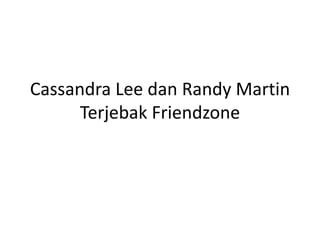 Cassandra Lee dan Randy Martin
Terjebak Friendzone
 