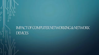IMPACTOFCOMPUTERNETWORKING&NETWORK
DEVICES
 