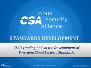 www.cloudsecurityalliance.orgCopyright © 2011 Cloud Security Alliance
CSA’s Leading Role in the Development of
Emerging Cloud Security Standards
 
