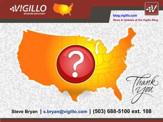 blog.vigillo.com
                                           News & Updates at the Vigillo Blog




Steve Bryan | s.bryan@vigillo.com | (503) 688-5100 ext. 108
                                         Copyright Vigillo LLC 2012
 