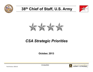 38th Chief of Staff, U.S. Army

CSA Strategic Priorities

October, 2013

Unclassified
Final Version, 16Oct13

 
