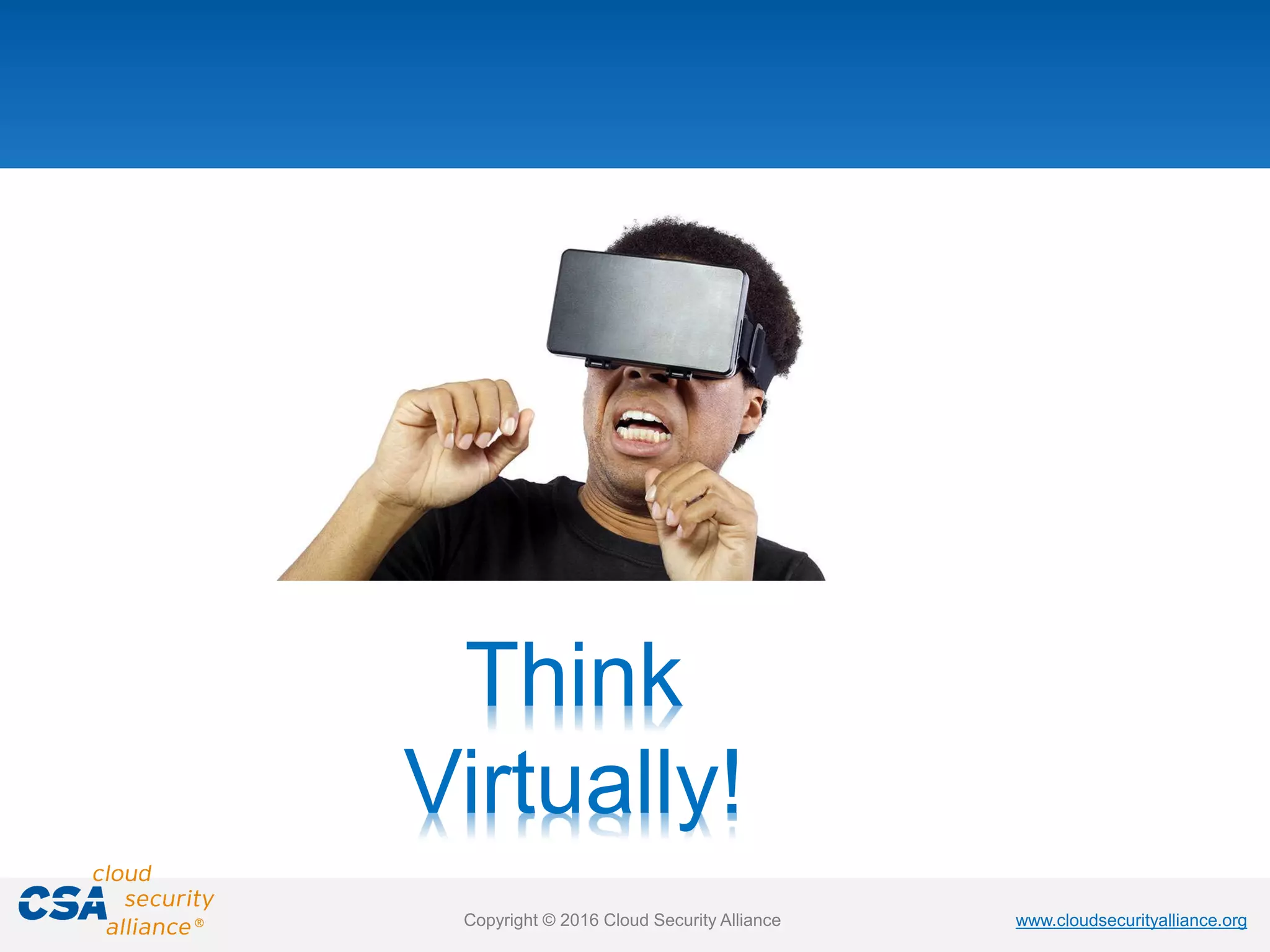 www.cloudsecurityalliance.orgwww.cloudsecurityalliance.orgCopyright © 2016 Cloud Security Alliance
Think
Virtually!
 