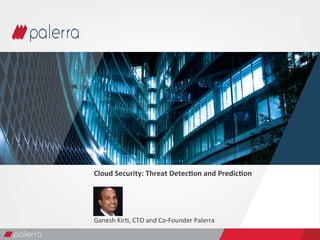 Cloud	
  Security:	
  Threat	
  Detec3on	
  and	
  Predic3on	
  
	
  
	
  
	
  
	
  
Ganesh	
  Kir+,	
  CTO	
  and	
  Co-­‐Founder	
  Palerra	
  
	
  
 