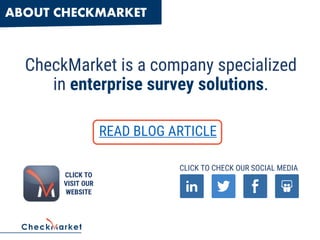 ABOUT CHECKMARKET
CheckMarket is a company specialized
in enterprise survey solutions.
READ BLOG ARTICLE
CLICK TO
VISIT OUR
WEBSITE
CLICK TO CHECK OUR SOCIAL MEDIA
 