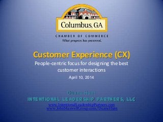 Customer Experience (CX)
People-centric focus for designing the best
customer interactions
April 10, 2014
Duane Hunt
Intentional Leadership Partners, LLC
www.IntentionalLeadershipPartners.com
www.JohnMaxwellGroup.com/DuaneHunt
 