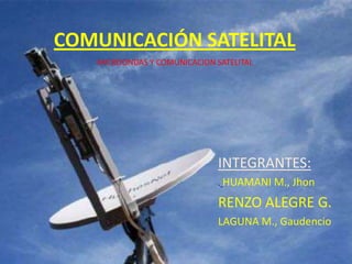 COMUNICACIÓN SATELITAL
   MICROONDAS Y COMUNICACION SATELITAL




                              INTEGRANTES:
                              . HUAMANI M., Jhon

                              RENZO ALEGRE G.
                              LAGUNA M., Gaudencio
 