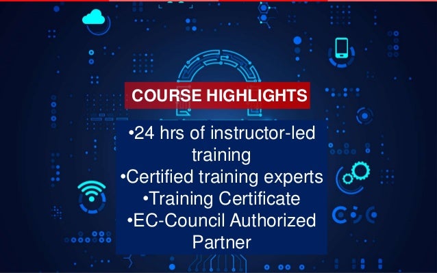 COURSE HIGHLIGHTS
•24 hrs of instructor-led
training
•Certified training experts
•Training Certificate
•EC-Council Authorized
Partner
 