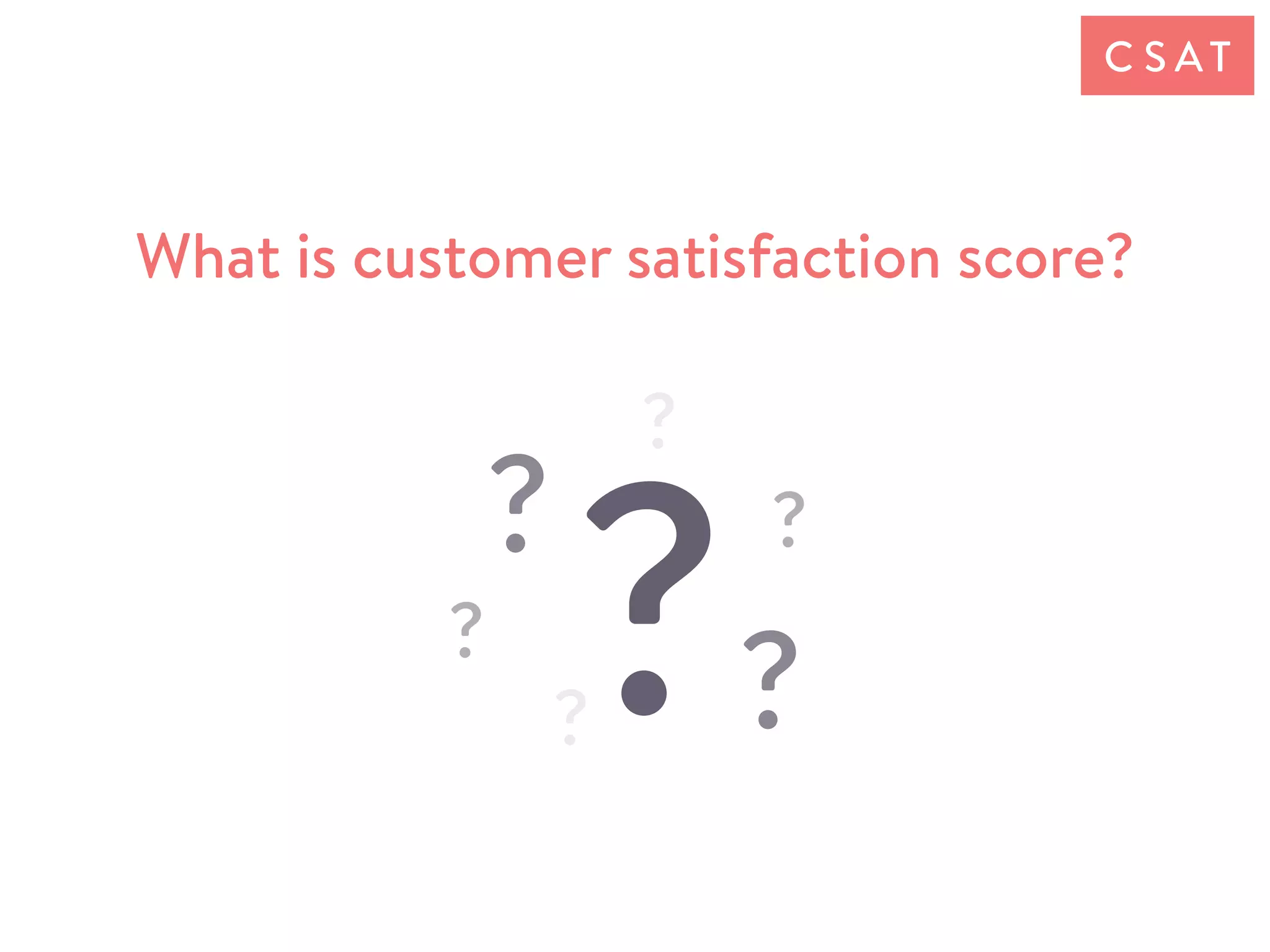 What is customer satisfaction score?
C S AT
 