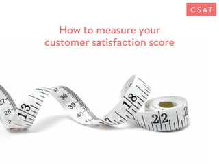 How to measure your
customer satisfaction score
C S AT
 