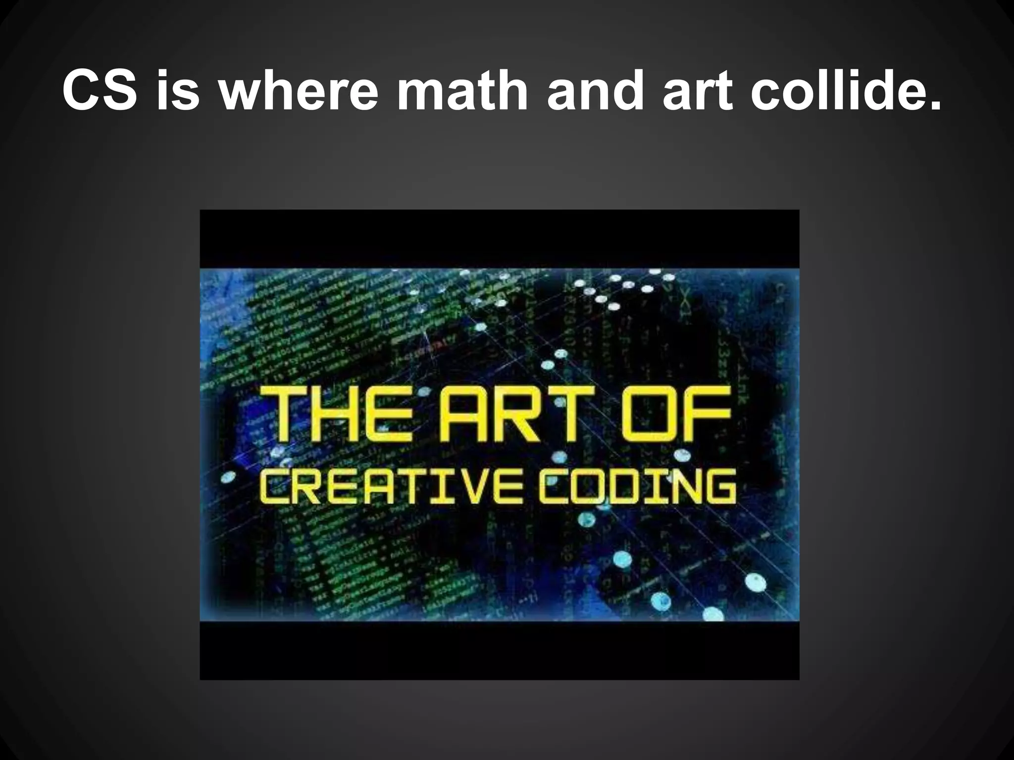 CS is where math and art collide. 
 