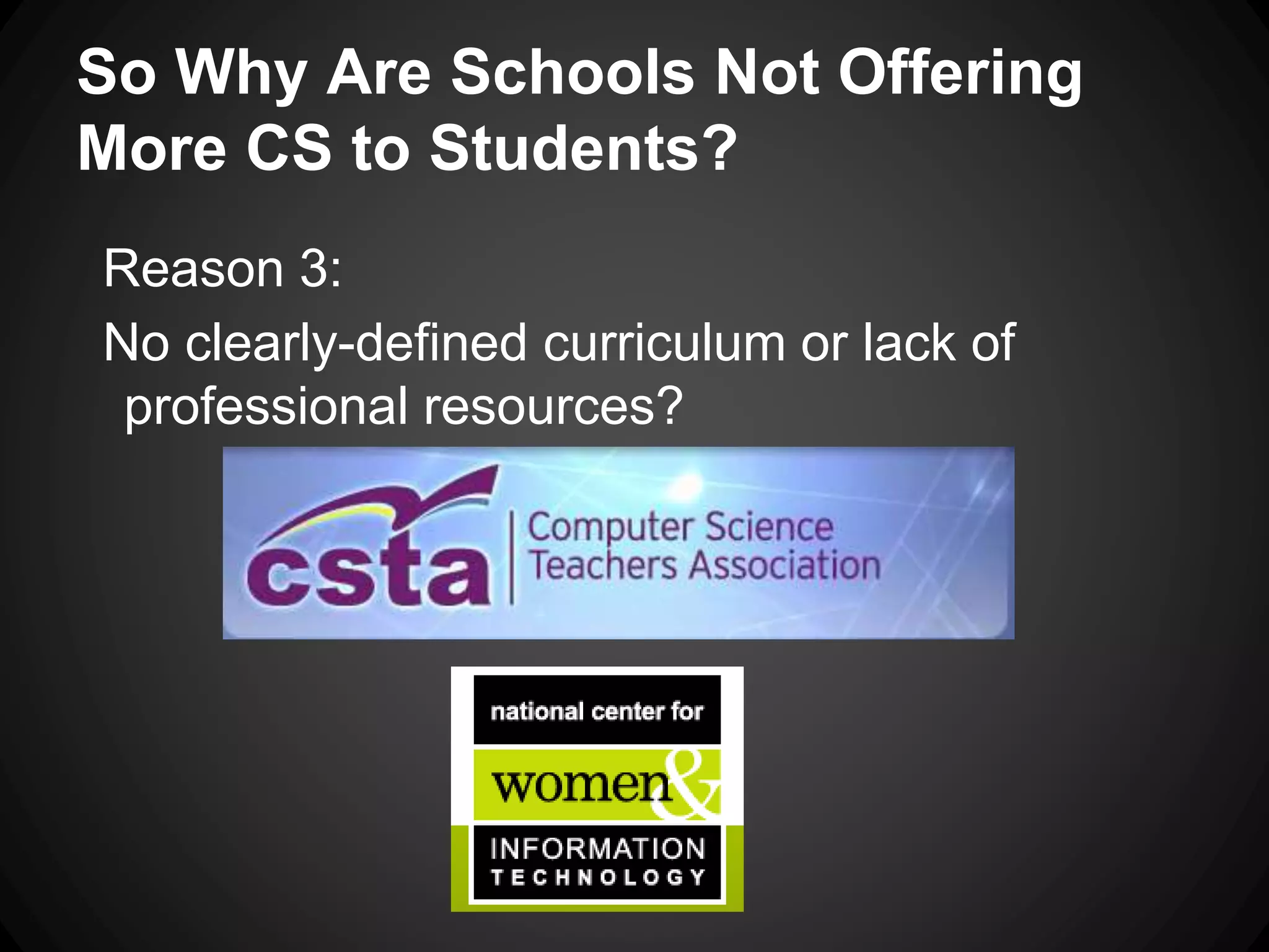 So Why Are Schools Not Offering 
More CS to Students? 
Reason 3: 
No clearly-defined curriculum or lack of 
professional resources? 
 