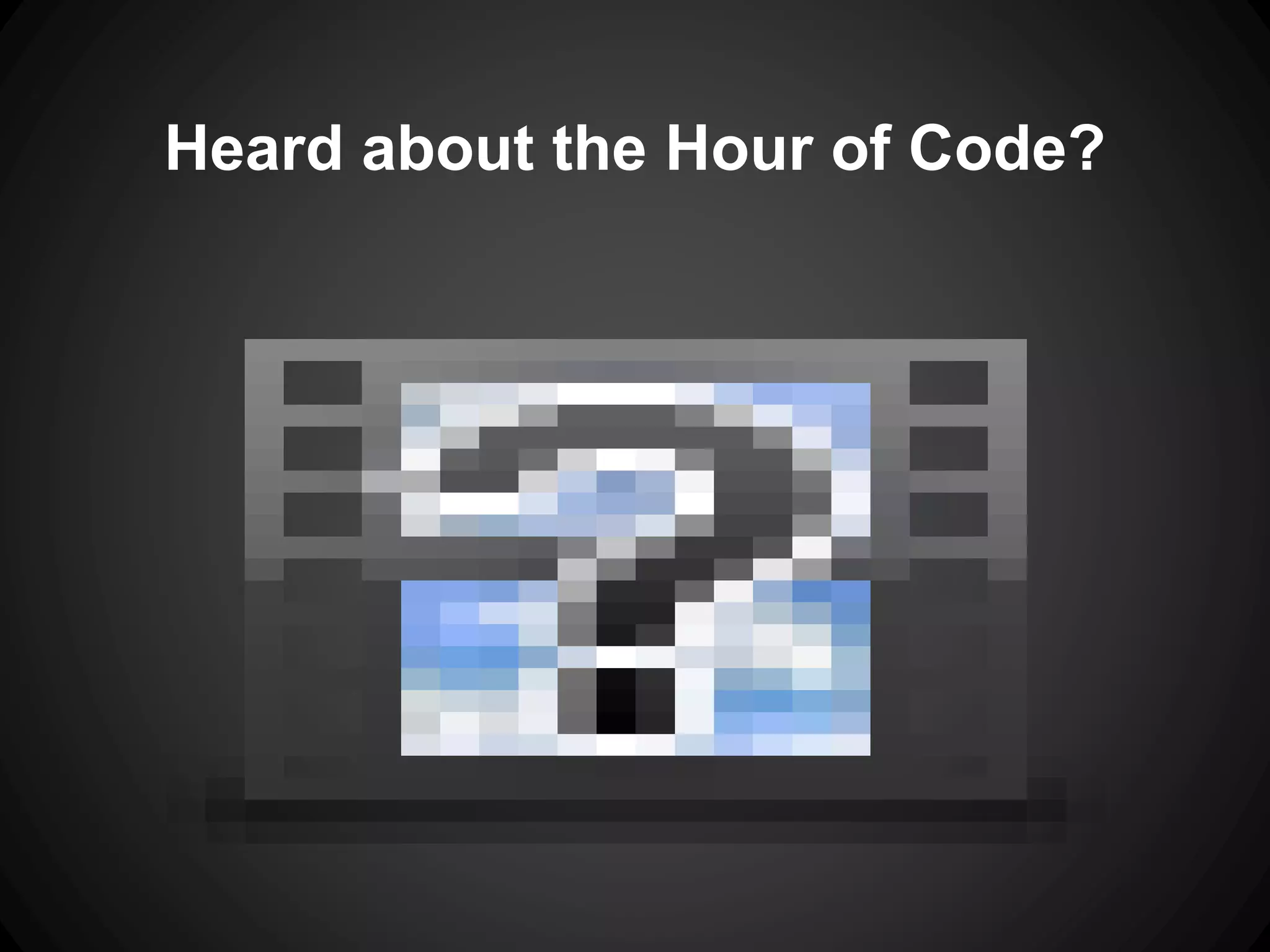 Heard about the Hour of Code? 
 