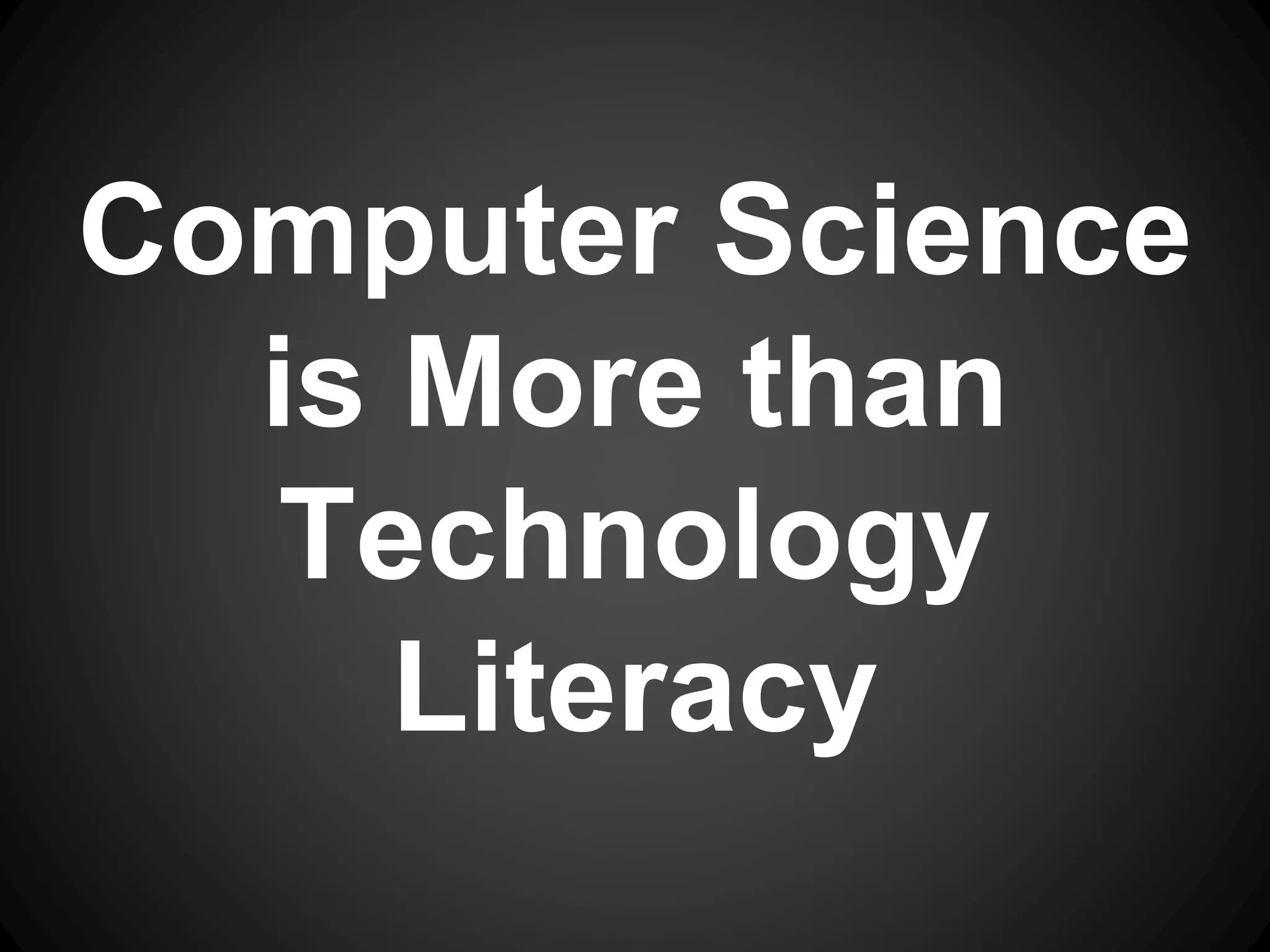 Computer Science 
is More than 
Technology 
Literacy 
 