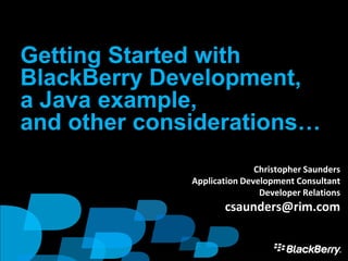 Getting Started with
BlackBerry Development,
a Java example,
and other considerations…
                             Christopher Saunders
              Application Development Consultant
                              Developer Relations
                     csaunders@rim.com

                                                    1
 