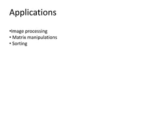 Applications
•Image processing
• Matrix manipulations
• Sorting
 