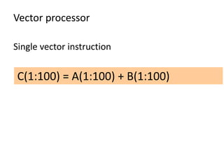 Vector processor
Single vector instruction
C(1:100) = A(1:100) + B(1:100)
 