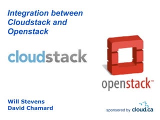 Integration between
Cloudstack and
Openstack




Will Stevens
David Chamard         sponsored by
 