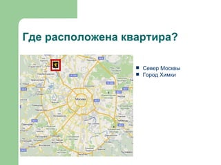 Где расположена квартира? <ul><li>Север Москвы </li></ul><ul><li>Город Химки </li></ul>