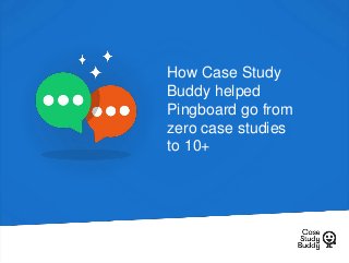 How Case Study
Buddy helped
Pingboard go from
zero case studies
to 10+
 