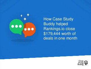 How Case Study
Buddy helped
Rankings.io close
$179,444 worth of
deals in one month
 