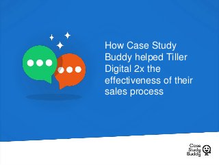 How Case Study
Buddy helped Tiller
Digital 2x the
effectiveness of their
sales process
 