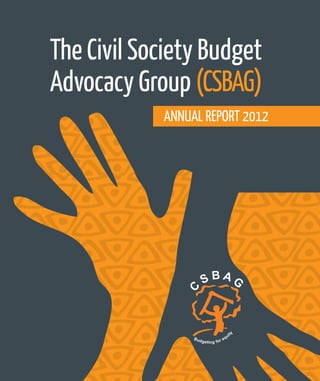 1
The Civil Society Budget
Advocacy Group (CSBAG)
C
S B A G
Budgeting for equit
y
ANNUAL REPORT 2012
 