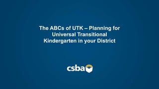 The ABCs of UTK – Planning for
Universal Transitional
Kindergarten in your District
 