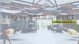 ARQUITECTURA DE INTERIORES
Maria Guadalupe Guevara Sánchez
 