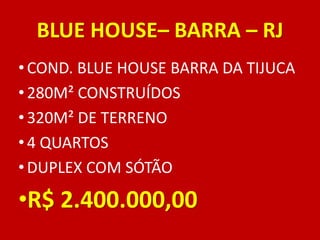 BLUE HOUSE– BARRA – RJ
• COND. BLUE HOUSE BARRA DA TIJUCA
• 280M² CONSTRUÍDOS
• 320M² DE TERRENO
• 4 QUARTOS
• DUPLEX COM SÓTÃO
•R$ 2.400.000,00
 