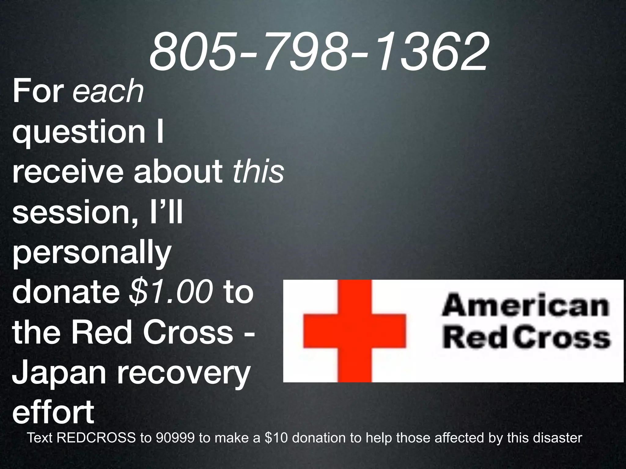 805-798-1362
For each
question I
receive about this
session, I’ll
personally
donate $1.00 to
the Red Cross -
Japan recovery
effort
Text REDCROSS to 90999 to make a $10 donation to help those affected by this disaster
 