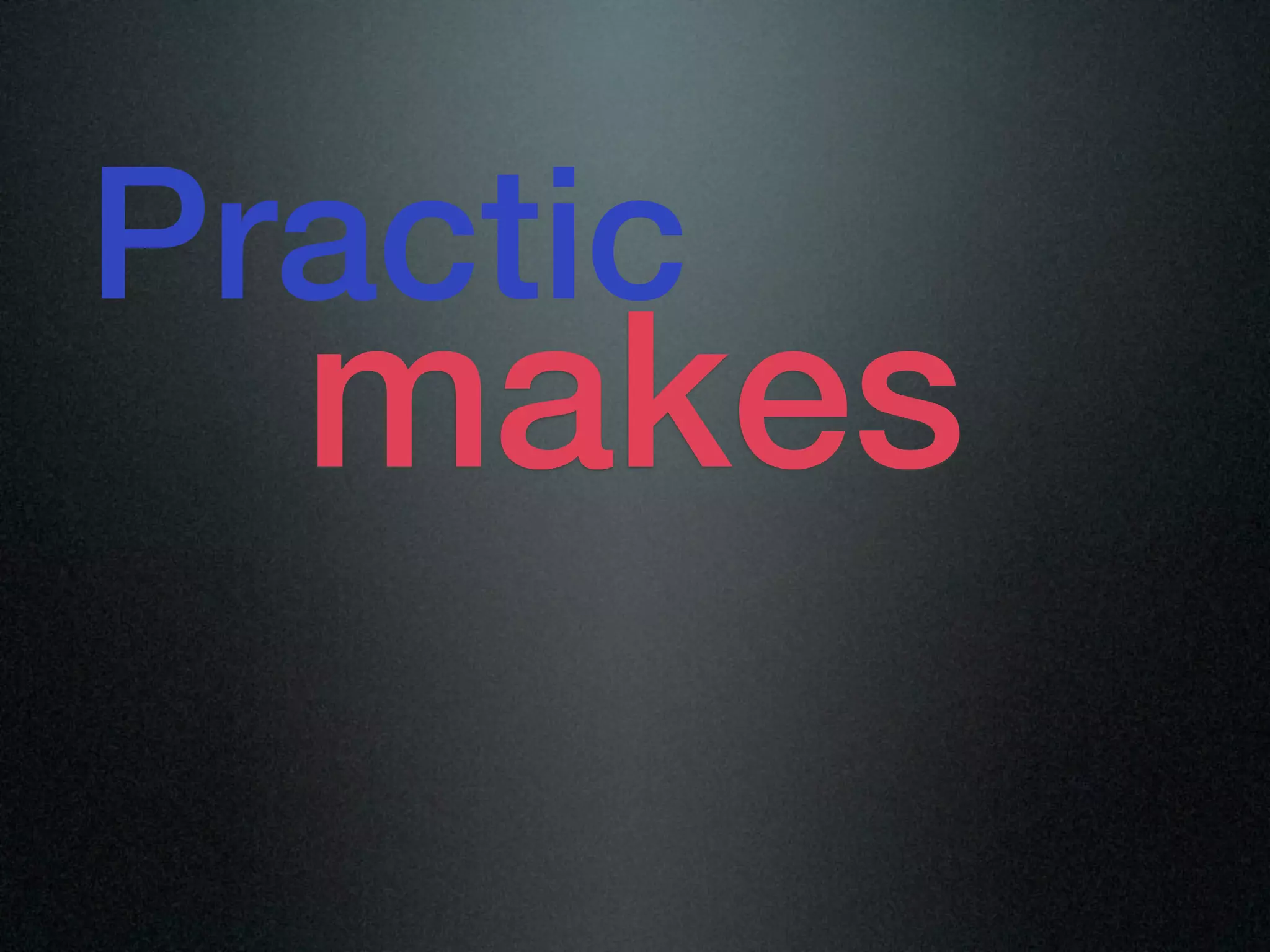 Practic
  makes
 