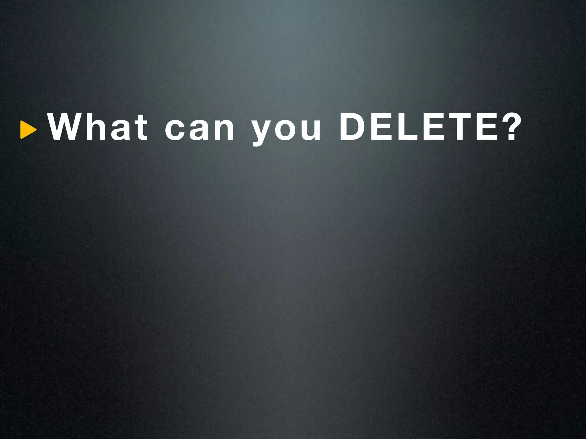 What can you DELETE?
 