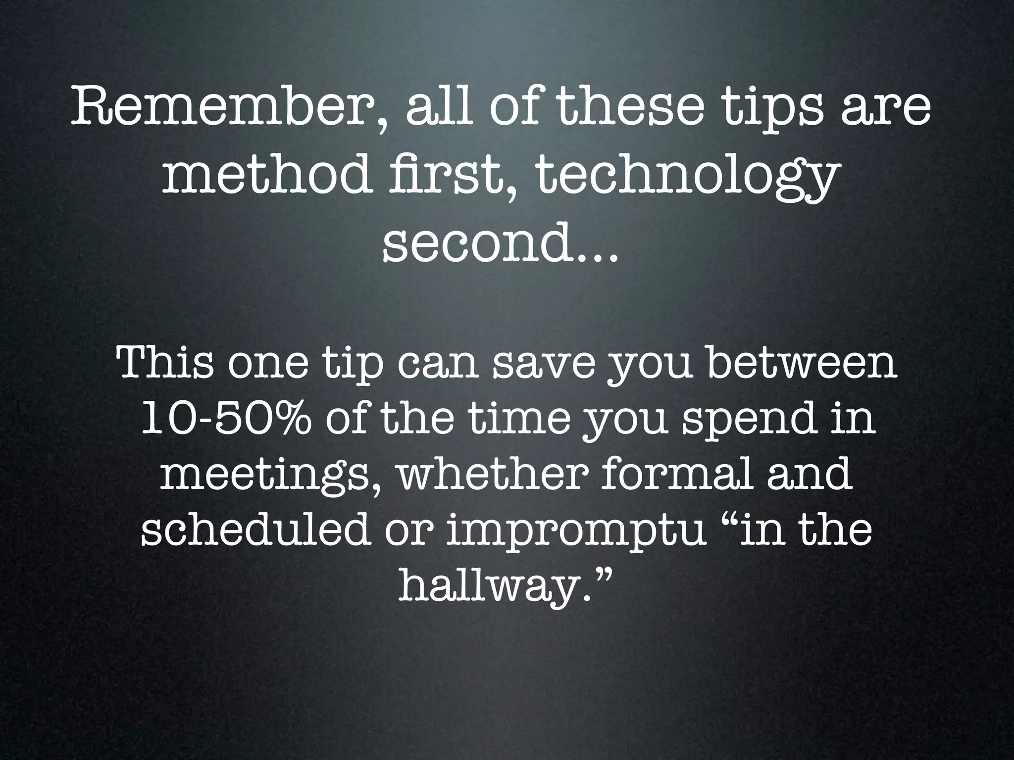 Remember, all of these tips are
  method ﬁrst, technology
        second...

 This one tip can save you between
  10-50% of the time you spend in
   meetings, whether formal and
  scheduled or impromptu “in the
              hallway.”
 