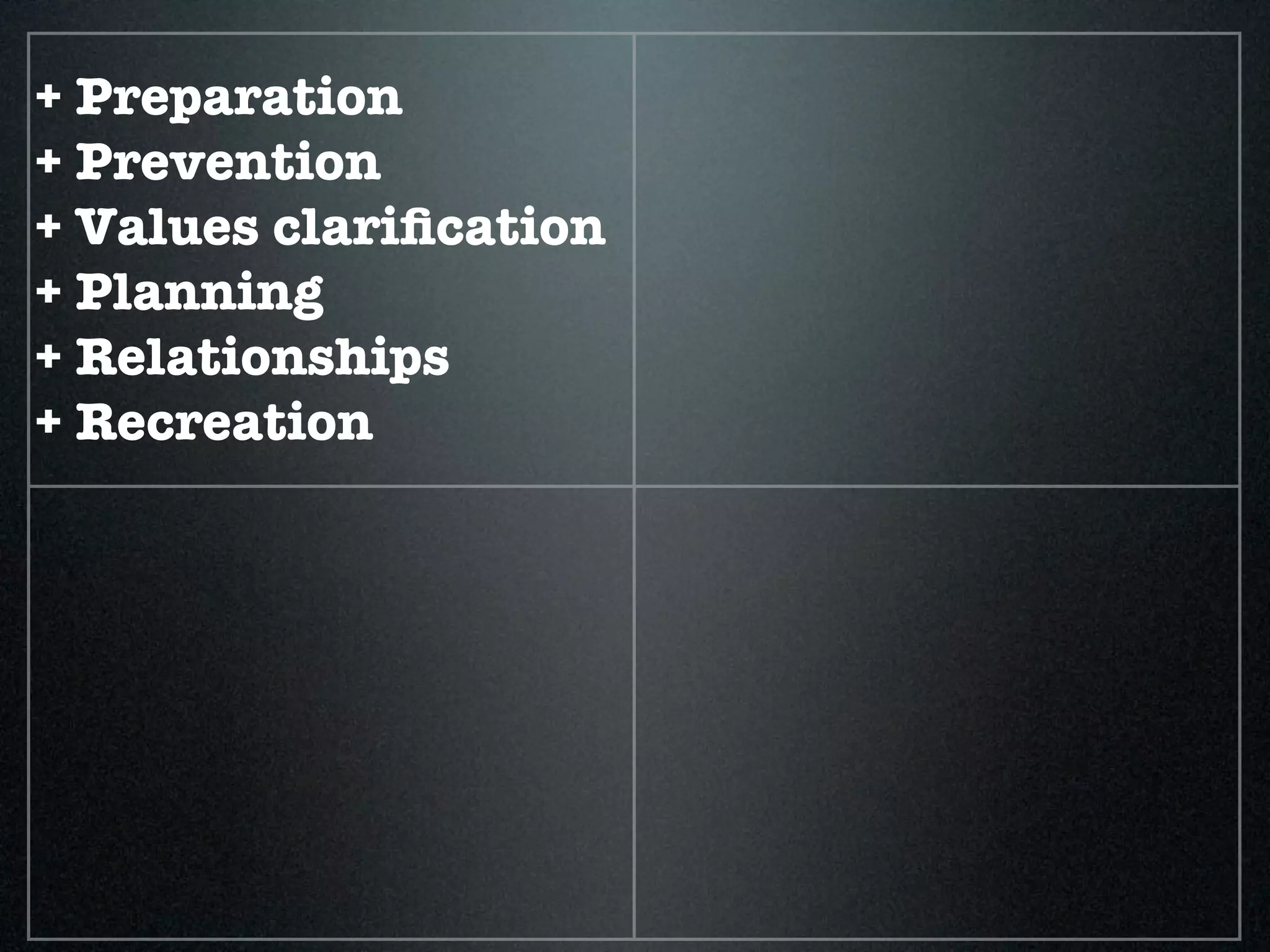 + Preparation
+ Prevention
+ Values clariﬁcation
+ Planning
+ Relationships
+ Recreation
 