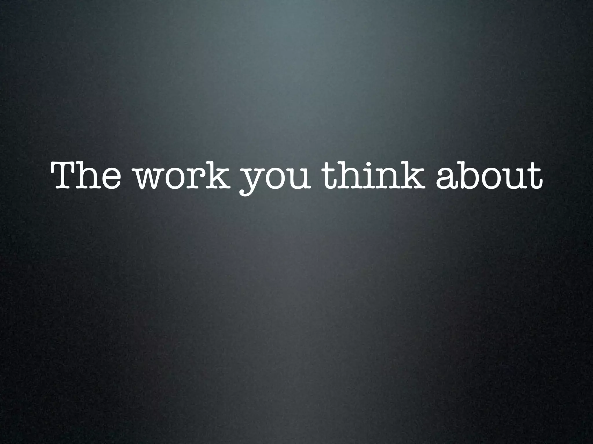 The work you think about
 