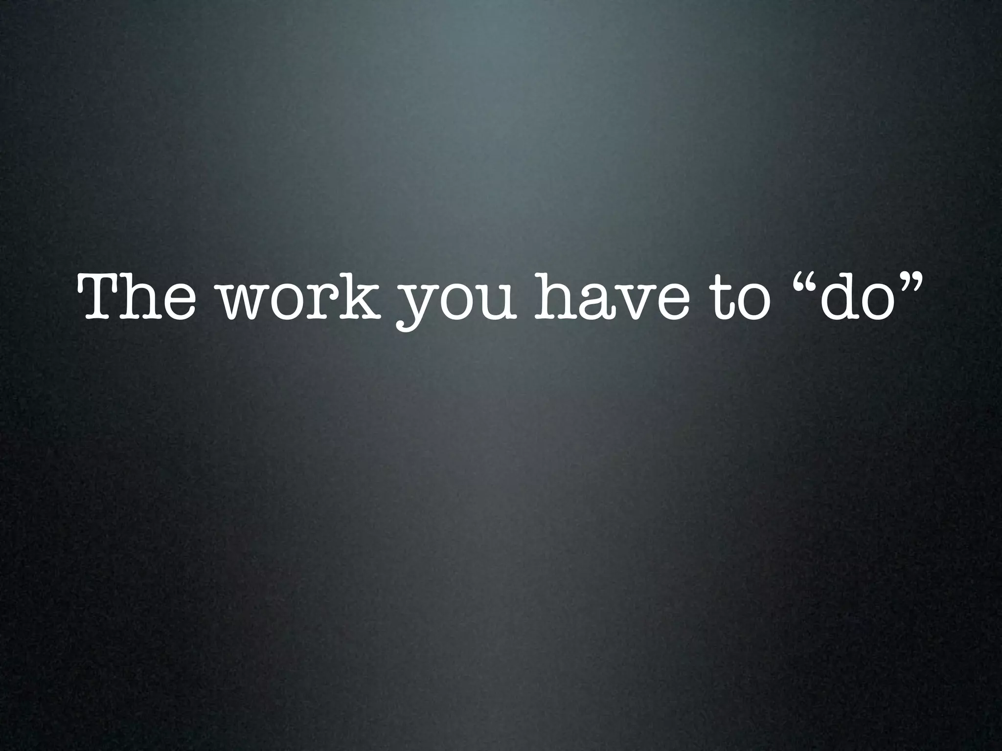 The work you have to “do”
 
