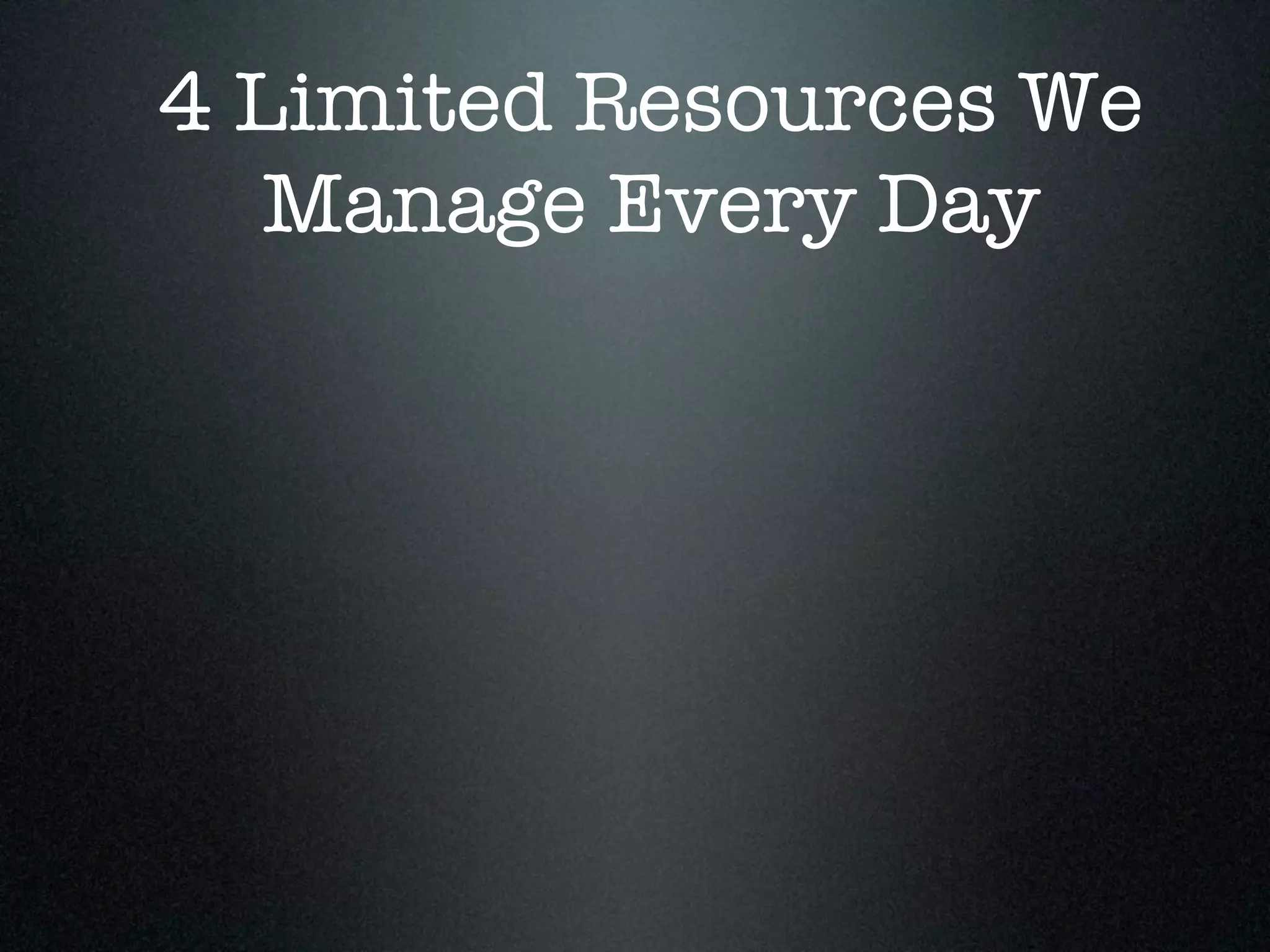 4 Limited Resources We
   Manage Every Day
 