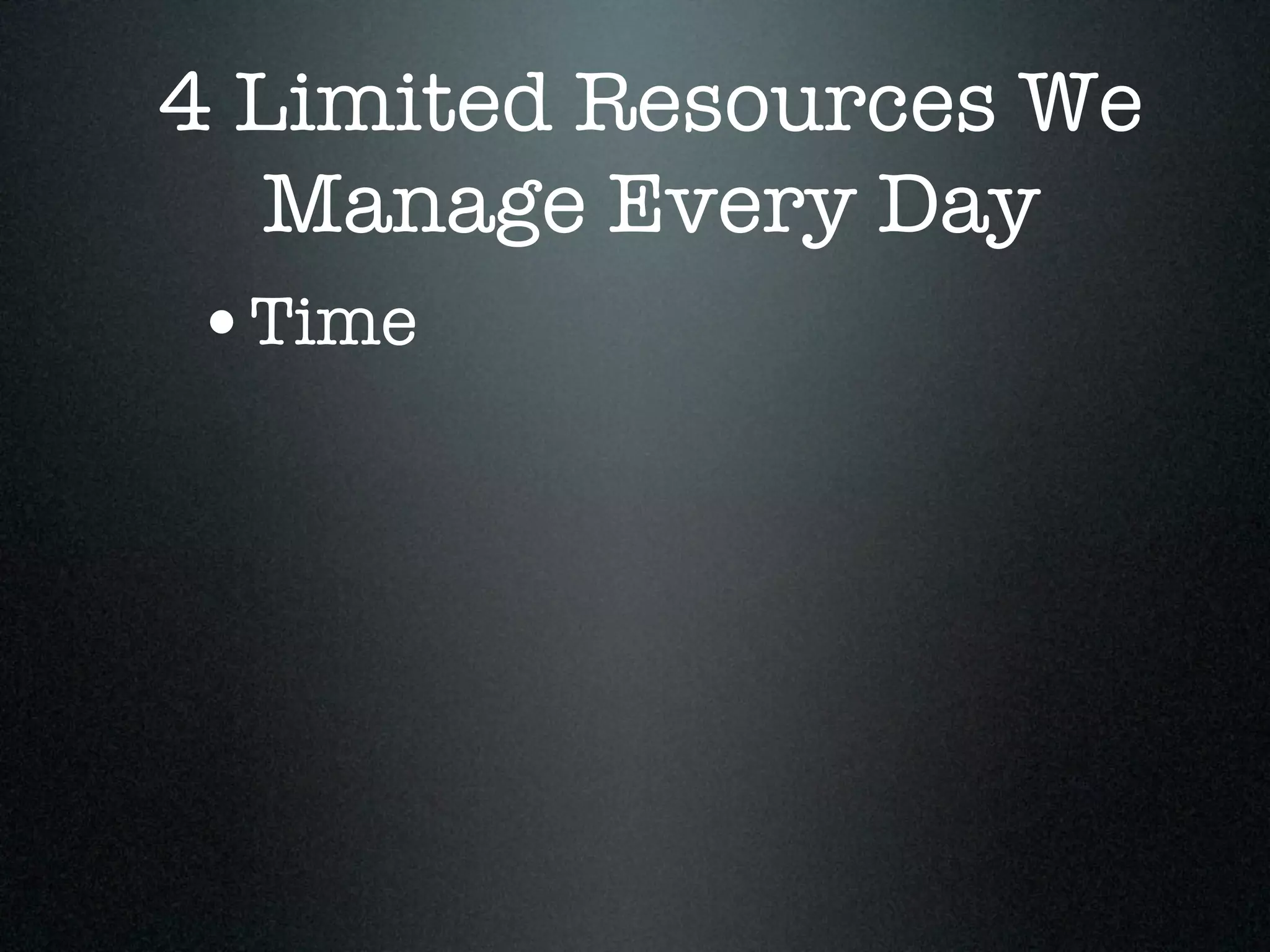 4 Limited Resources We
   Manage Every Day
 •Time
 