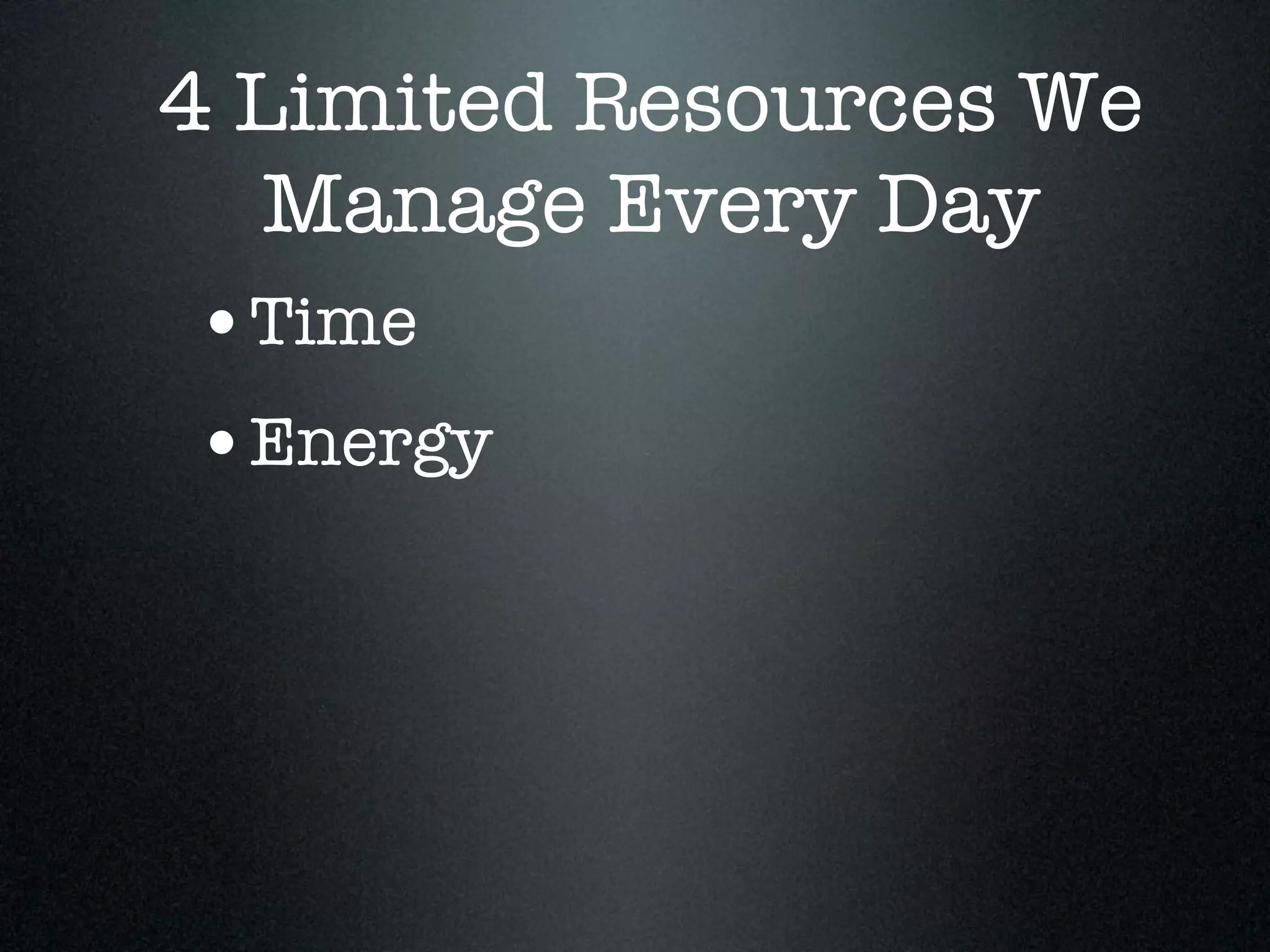 4 Limited Resources We
   Manage Every Day
 •Time
 •Energy
 
