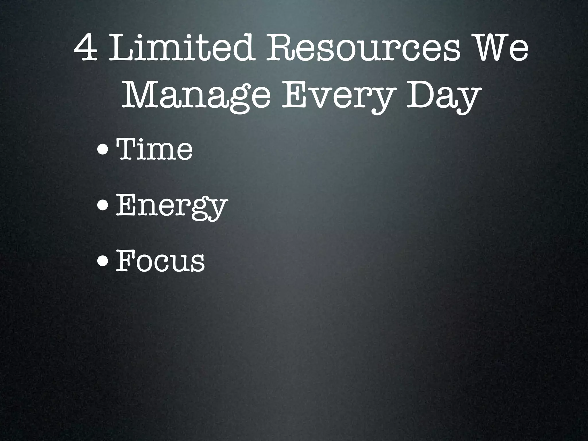 4 Limited Resources We
   Manage Every Day
 •Time
 •Energy
 •Focus
 