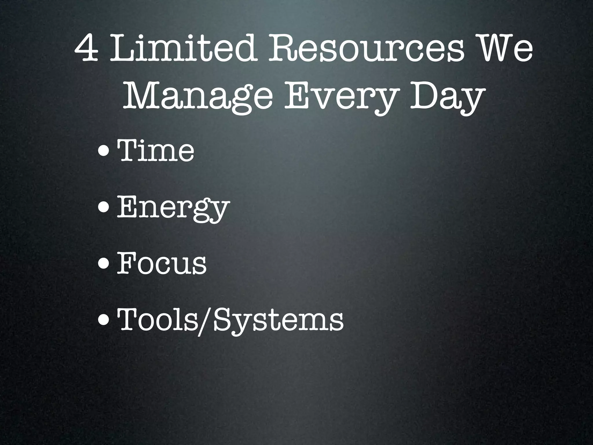 4 Limited Resources We
   Manage Every Day
 •Time
 •Energy
 •Focus
 •Tools/Systems
 