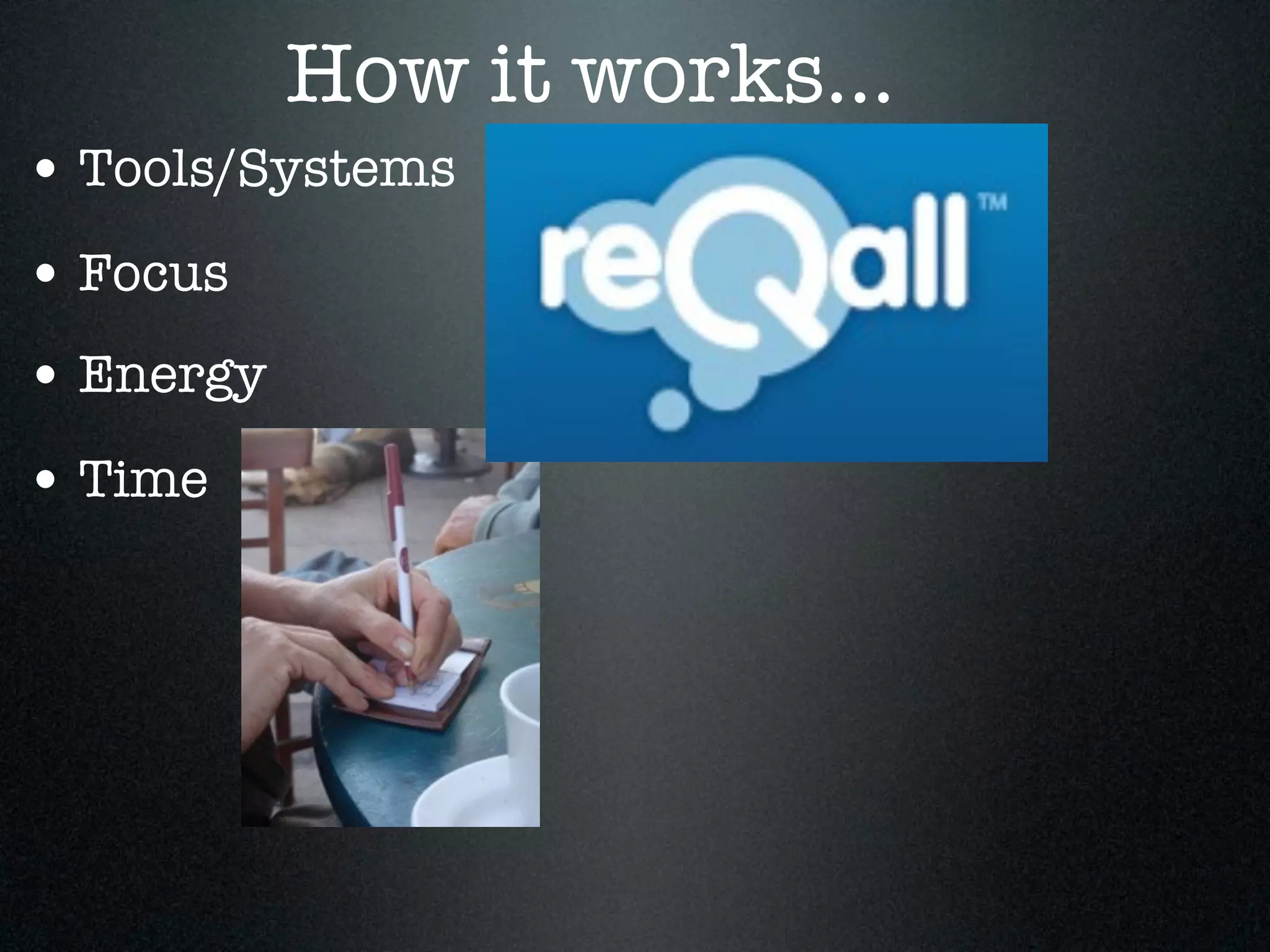 How it works...
• Tools/Systems
• Focus
• Energy
• Time
 