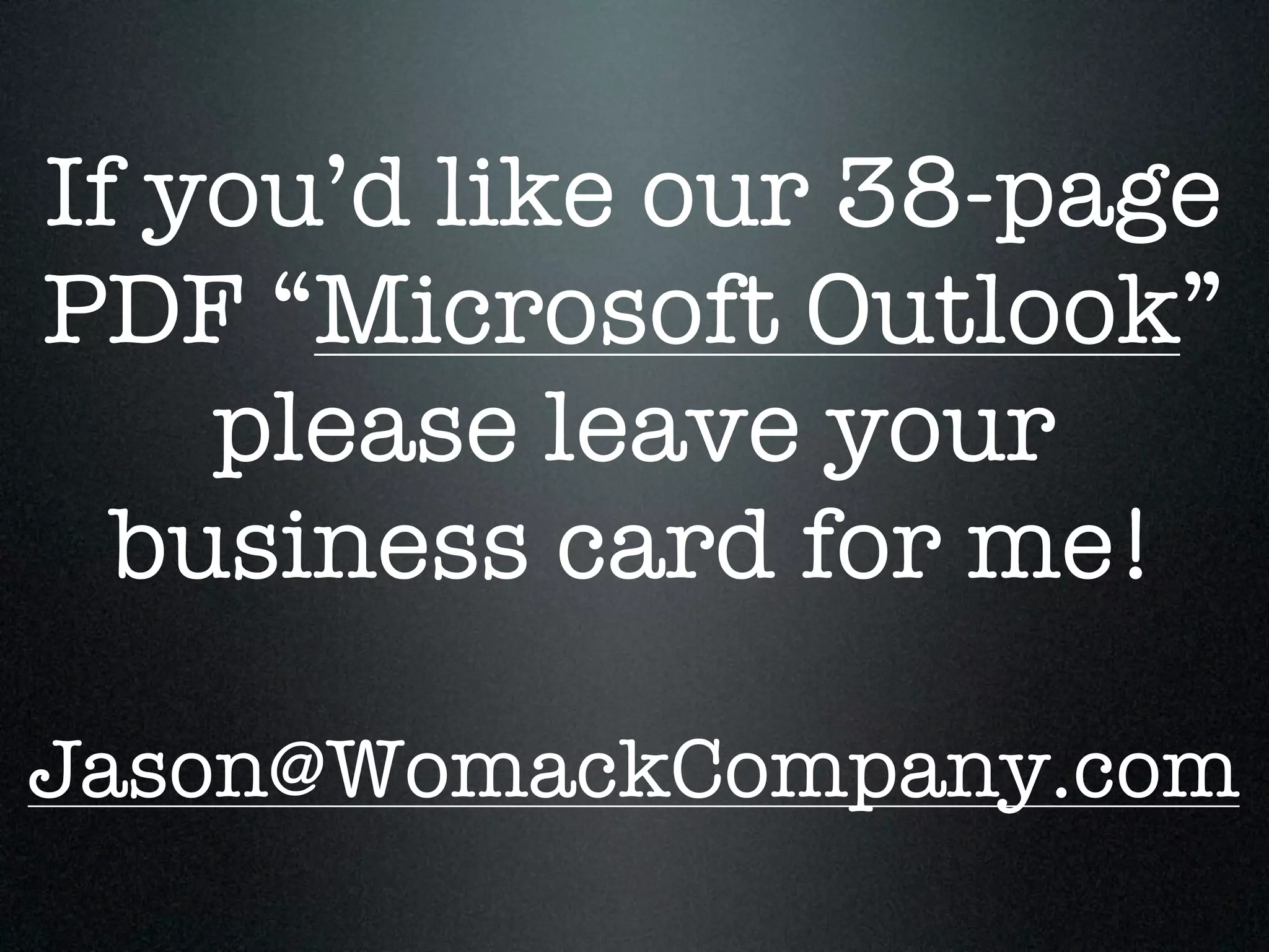 If you’d like our 38-page
PDF “Microsoft Outlook”
    please leave your
  business card for me!

Jason@WomackCompany.com
 