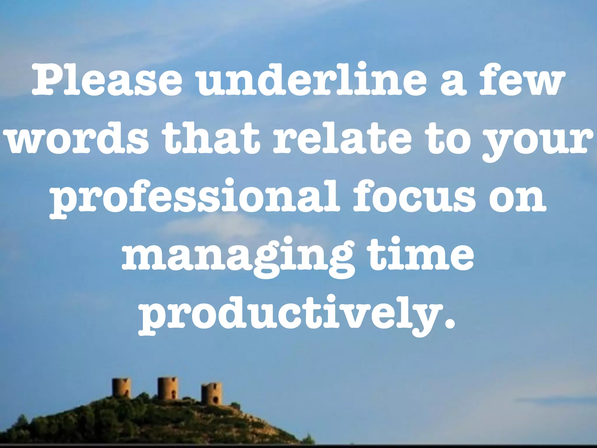 Please underline a few
words that relate to your
  professional focus on
     managing time
      productively.
 