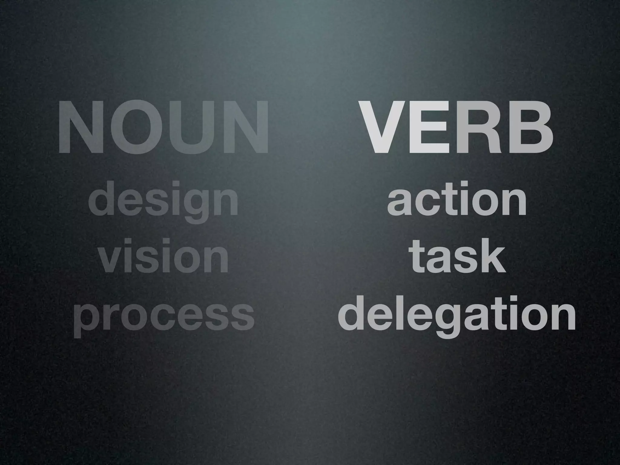 NOUN      VERB
 design     action
 vision      task
process   delegation
 