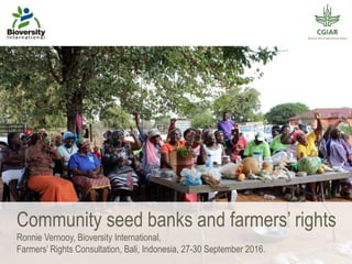 Community seed banks and farmers’ rights
Ronnie Vernooy, Bioversity International,
Farmers’ Rights Consultation, Bali, Indonesia, 27-30 September 2016.
 