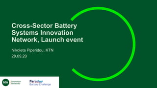 Cross-Sector Battery
Systems Innovation
Network, Launch event
Nikoleta Piperidou, KTN
28.09.20
 
